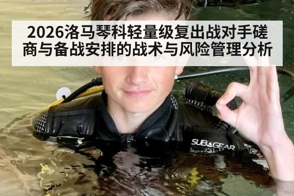 2026洛马琴科轻量级复出战对手磋商与备战安排的战术与风险管理分析
